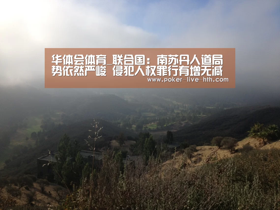 华体会体育_联合国:南苏丹人道局势依然严峻 侵犯人权罪行有增无减(图3) 华体会棋牌官网