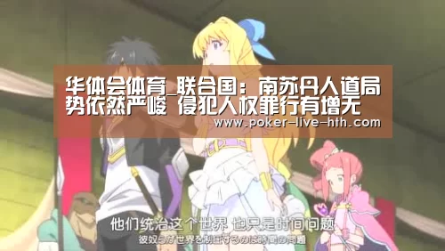 华体会体育_联合国:南苏丹人道局势依然严峻 侵犯人权罪行有增无减(图1) 华体会棋牌
